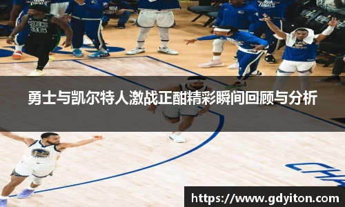 勇士与凯尔特人激战正酣精彩瞬间回顾与分析